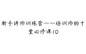 新手讲师训练营——培训师的十堂必修课10