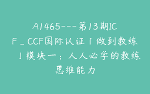 A1465—第13期ICF_CCF国际认证「做到教练©️」模块一：人人必学的教练思维能力