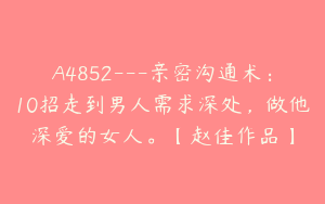 A4852---亲密沟通术：10招走到男人需求深处，做他深爱的女人。【赵佳作品】