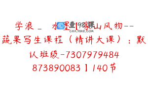 学浪_閑雲水墨【家山风物--蔬果写生课程（精讲大课）：默认班级-7307979484873890083】140节