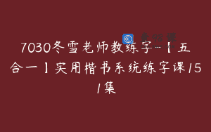 7030冬雪老师教练字-【五合一】实用楷书系统练字课151集