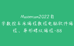 Mastercam2022自学数控车床编程教程电脑软件编程、异形螺纹编程-88