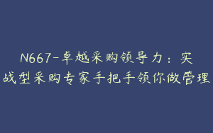 N667-卓越采购领导力：实战型采购专家手把手领你做管理