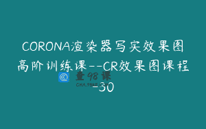 CORONA渲染器写实效果图高阶训练课–CR效果图课程-30