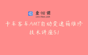 卡车客车AMT自动变速箱维修技术讲座51