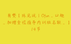 有赞【陈见说丨Ofun_口趣_加赠全程指导内训班名额_】14节