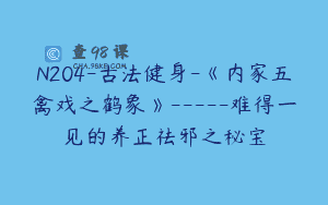 N204-古法健身-《内家五禽戏之鹤象》—–难得一见的养正祛邪之秘宝