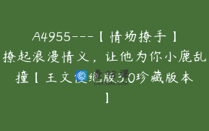 A4955---【情场撩手】撩起浪漫情义，让他为你小鹿乱撞【王文俊绝版3.0珍藏版本】