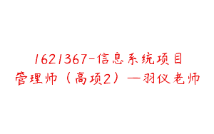 1621367-信息系统项目管理师（高项2）—羽仪老师