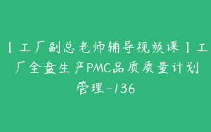 【工厂副总老师辅导视频课】工厂全盘生产PMC品质质量计划管理-136