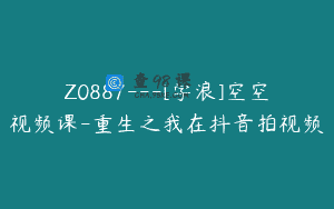 Z0887—[学浪]空空视频课-重生之我在抖音拍视频
