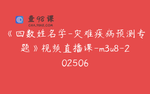 《四数姓名学-灾难疾病预测专题》视频直播课-m3u8-202506