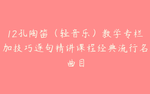 12孔陶笛（轻音乐）教学专栏加技巧逐句精讲课程经典流行名曲目