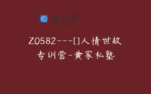 Z0582---[]人情世故专训营-黄家私塾