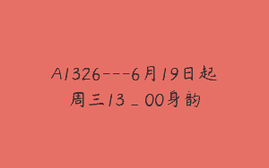 A1326—6月19日起周三13_00身韵