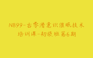 N899-古零潜意识催眠技术培训课-初级班第6期
