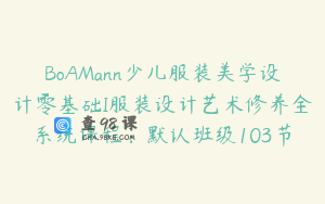 BoAMann少儿服装美学设计零基础I服装设计艺术修养全系统课程：默认班级103节