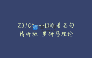 Z3104—[]原著名句精析班-星研马理论