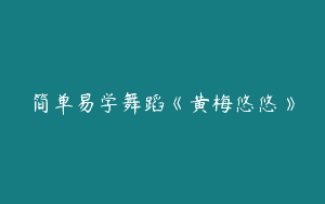 简单易学舞蹈《黄梅悠悠》