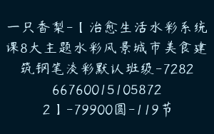 一只香梨-【治愈生活水彩系统课8大主题水彩风景城市美食建筑钢笔淡彩默认班级-7282667600151058722】-79900圆-119节