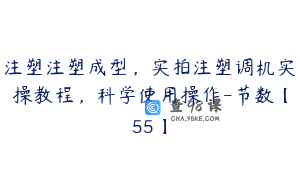 注塑注塑成型，实拍注塑调机实操教程，科学使用操作-节数【55】