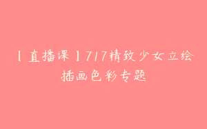 【直播课】717精致少女立绘插画色彩专题