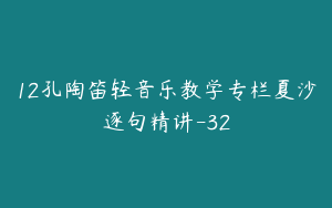 12孔陶笛轻音乐教学专栏夏沙逐句精讲-32
