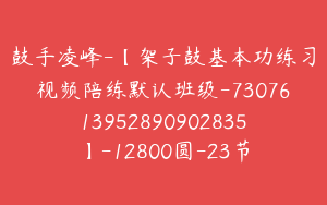 鼓手凌峰-【架子鼓基本功练习视频陪练默认班级-7307613952890902835】-12800圆-23节