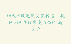 14天AI极速裂变实操营：挑战用AI帮你裂变2000个新客户