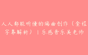 人人都能听懂的编曲创作（全程字幕解析）｜乐感音乐吴老师