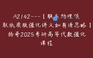 A2142—【联系助理领取纸质版强化讲义如有请忽略】扬哥2025考研高等代数强化课程