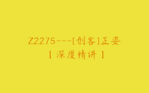 Z2275---[创客]正姿【深度精讲】