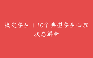 搞定学生丨10个典型学生心理状态解析