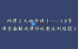 网律【大咖开讲】—《9节课全面解决律师收费谈判难题》