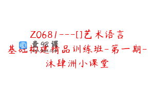 Z0681—[]艺术语言基础构建精品训练班-第一期-沐肆洲小课堂