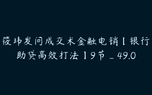 筱玮发问成交术金融电销【银行助贷高效打法】9节_49.0