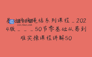 基础传统绳结系列课程_2024版___50节零基础从易到难实操课程讲解50