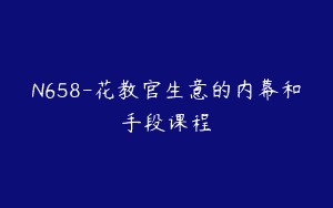 N658-花教官生意的内幕和手段课程