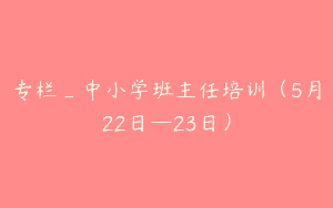专栏_中小学班主任培训（5月22日—23日）
