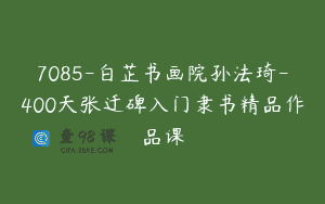 7085-白芷书画院孙法琦-400天张迁碑入门隶书精品作品课