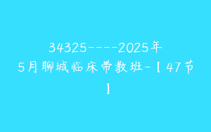 34325----2025年5月聊城临床带教班-【47节】