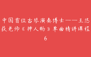 中国首位古琴演奏博士——王悠荻老师《神人畅》单曲精讲课程6