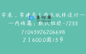 学浪_常建亮【内衣纸样设计——内裤篇：默认班级-7233710439262066982】600.0圆13节