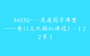 34230---逍遥国学课堂——奇门文化探秘课程）-【22节】