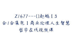 Z1677—[]赵越【3合1合集包】商业伦理人生智慧哲学在线视频课