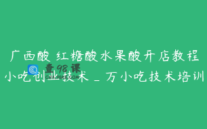 广西酸嘢红糖酸水果酸开店教程小吃创业技术_万小吃技术培训