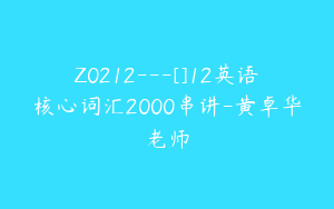Z0212---[]12英语核心词汇2000串讲-黄卓华老师