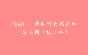 A888---桑氏针灸初级班第三期（杭州站）