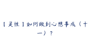 【灵性】如何做到心想事成（十一）？