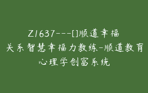 Z1637---[]顺道幸福关系智慧幸福力教练-顺道教育心理学创富系统
